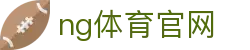NG体育官方网站 - 高清直播与资讯更新 - NG SPORTS